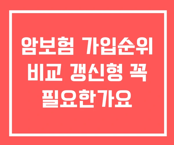 암보험 가입순위 비교 갱신형 꼭 필요한가요 암보험 가입순위 비교 갱신형 꼭 필요한가요