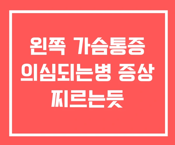 왼쪽 가슴통증 의심되는병 증상 찌르는듯 왼쪽 가슴통증 의심되는병 증상 찌르는듯