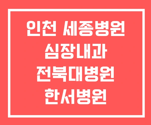 인천 세종병원 심장내과 전북대병원 한서병원 인천 세종병원 심장내과 전북대병원 한서병원
