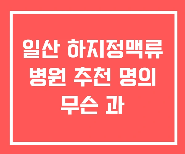 일산 하지정맥류 병원 추천 명의 무슨 과 일산 하지정맥류 병원 추천 명의 무슨 과