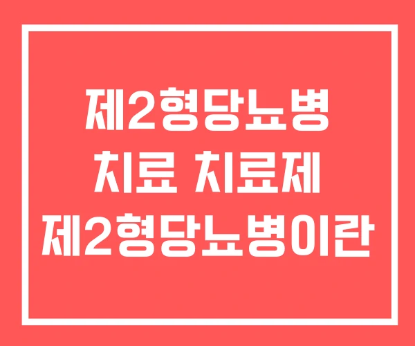 제2형당뇨병 치료 치료제 제2형당뇨병이란 제2형당뇨병 치료 치료제 제2형당뇨병이란