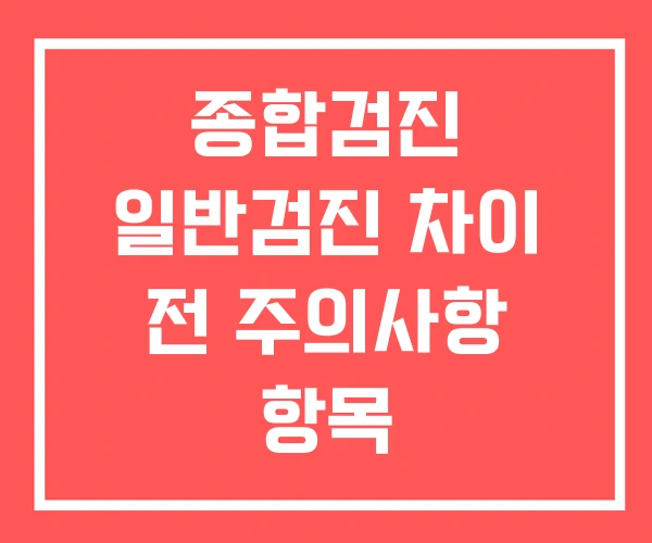 종합검진 일반검진 차이 전 주의사항 항목 종합검진 일반검진 차이 전 주의사항 항목