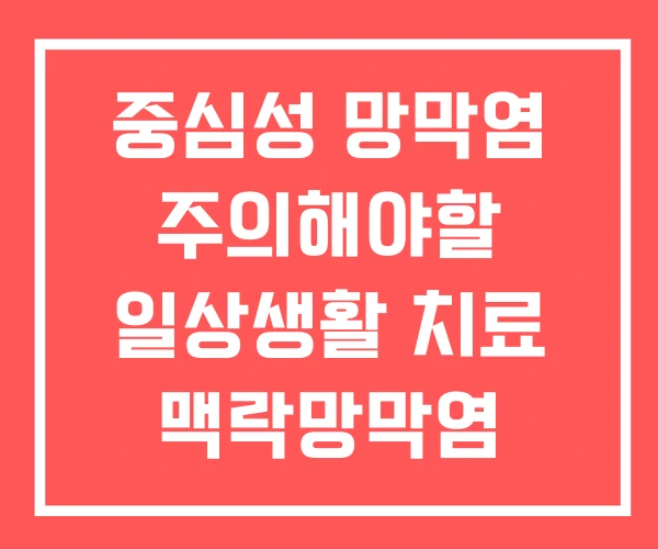 중심성 망막염 주의해야할 일상생활 치료 맥락망막염 중심성 망막염 주의해야할 일상생활 치료 맥락망막염