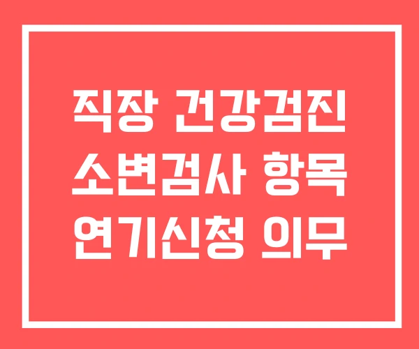 직장 건강검진 소변검사 항목 연기신청 의무 직장 건강검진 소변검사 항목 연기신청 의무