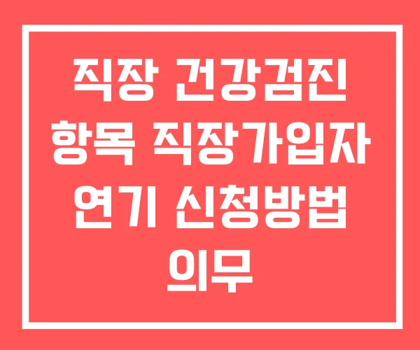 직장 건강검진 항목 직장가입자 연기 신청방법 의무