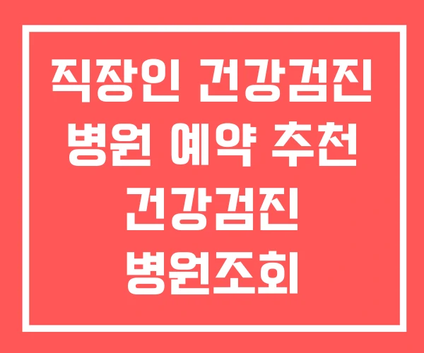 직장인 건강검진 병원 예약 추천 건강검진 병원조회 직장인 건강검진 병원 예약 추천 건강검진 병원조회