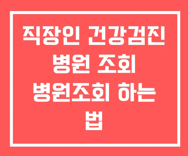 직장인 건강검진 병원 조회 병원조회 하는 법