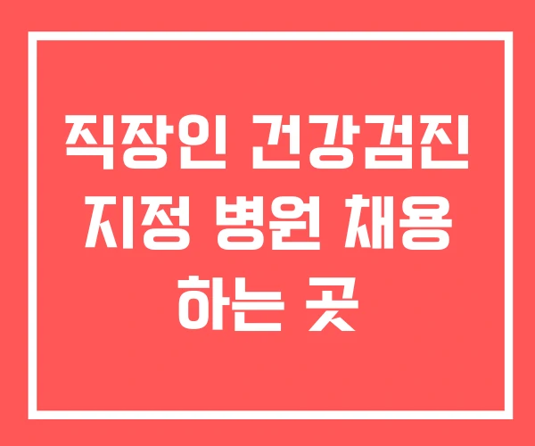 직장인 건강검진 지정 병원 채용 하는 곳 직장인 건강검진 지정 병원 채용 하는 곳