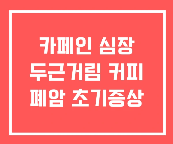 카페인 심장 두근거림 커피 폐암 초기증상 카페인 심장 두근거림 커피 폐암 초기증상