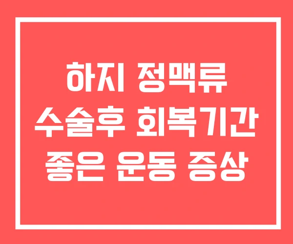 하지 정맥류 수술후 회복기간 좋은 운동 증상 하지 정맥류 수술후 회복기간 좋은 운동 증상