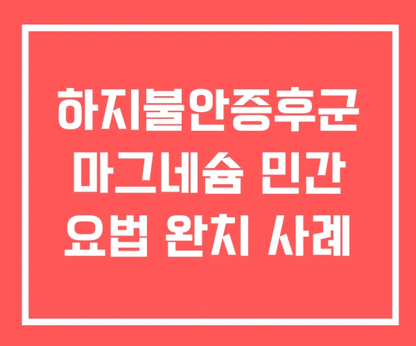 하지불안증후군 마그네슘 민간 요법 완치 사례 하지불안증후군 마그네슘 민간 요법 완치 사례