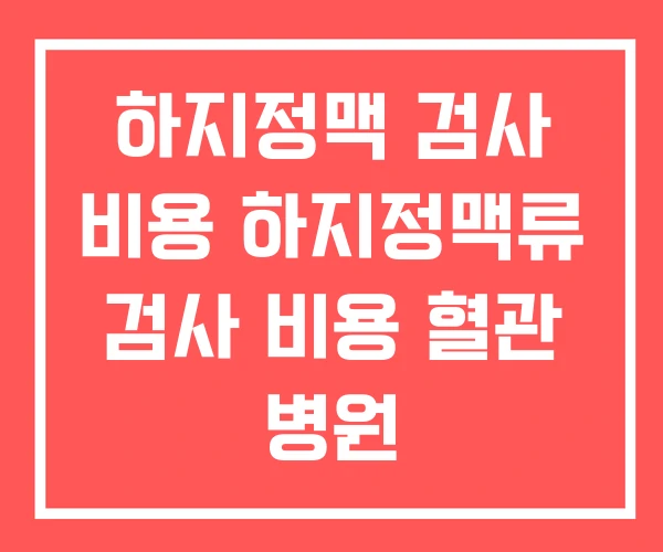 하지정맥 검사 비용 하지정맥류 검사 비용 혈관 병원 하지정맥 검사 비용 하지정맥류 검사 비용 혈관 병원