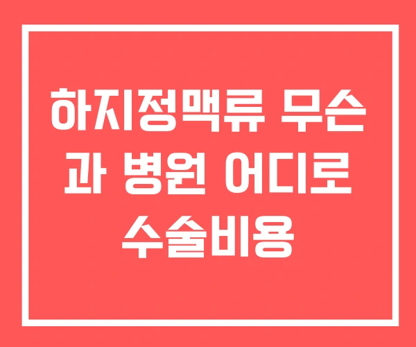 하지정맥류 무슨 과 병원 어디로 수술비용