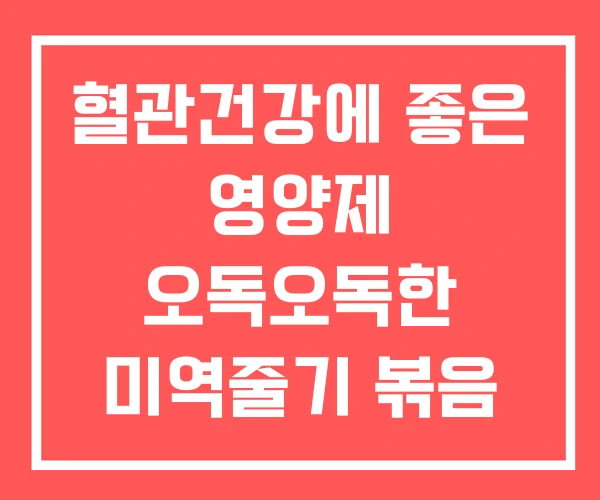 혈관건강에 좋은 영양제 오독오독한 미역줄기 볶음 운동 혈관건강에 좋은 영양제 오독오독한 미역줄기 볶음 운동