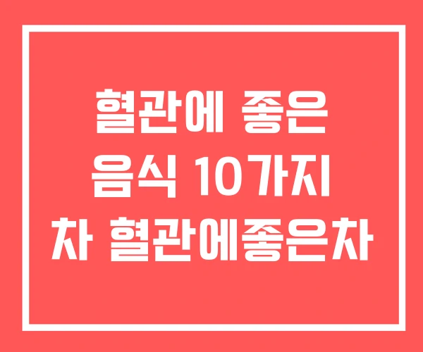 혈관에 좋은 음식 10가지 차 혈관에좋은차 혈관에 좋은 음식 10가지 차 혈관에좋은차