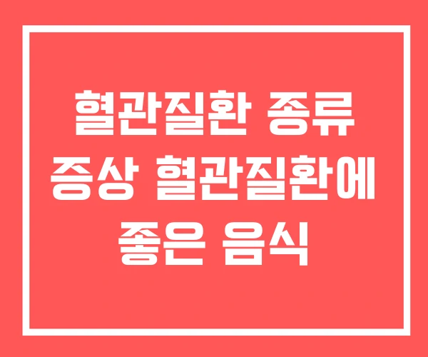 혈관질환 종류 증상 혈관질환에 좋은 음식 혈관질환 종류 증상 혈관질환에 좋은 음식