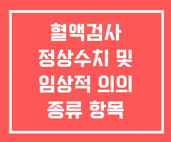 혈액검사 정상수치 및 임상적 의의 종류 항목 혈액검사 정상수치 및 임상적 의의 종류 항목