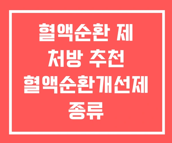 혈액순환 제 처방 추천 혈액순환개선제 종류 혈액순환 제 처방 추천 혈액순환개선제 종류