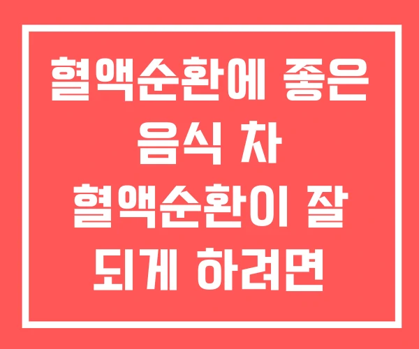 혈액순환에 좋은 음식 차 혈액순환이 잘 되게 하려면 혈액순환에 좋은 음식 차 혈액순환이 잘 되게 하려면