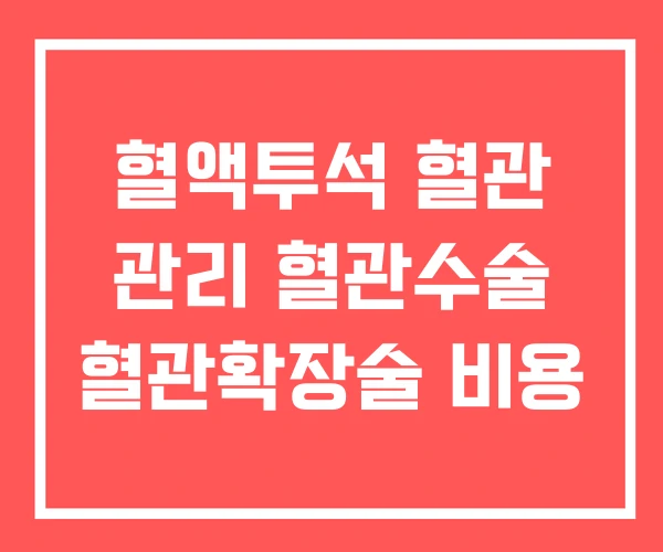 혈액투석 혈관 관리 혈관수술 혈관확장술 비용 혈액투석 혈관 관리 혈관수술 혈관확장술 비용