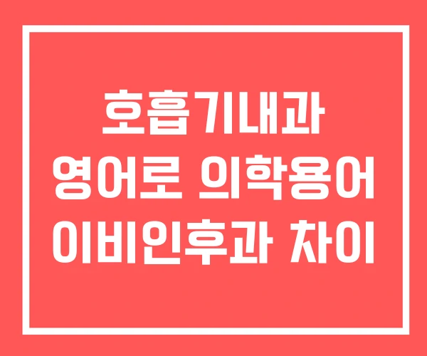 호흡기내과 영어로 의학용어 이비인후과 차이 호흡기내과 영어로 의학용어 이비인후과 차이