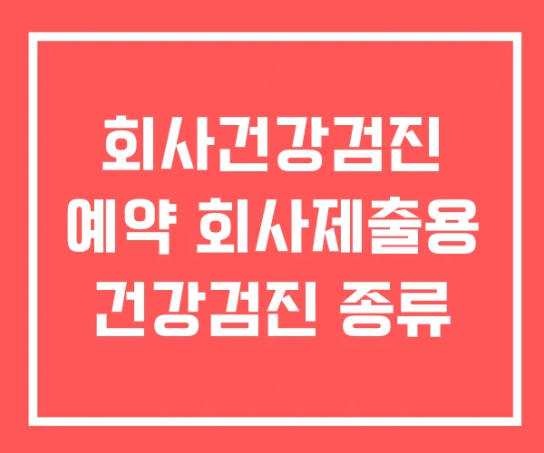 회사건강검진 예약 회사제출용 건강검진 종류 회사건강검진 예약 회사제출용 건강검진 종류